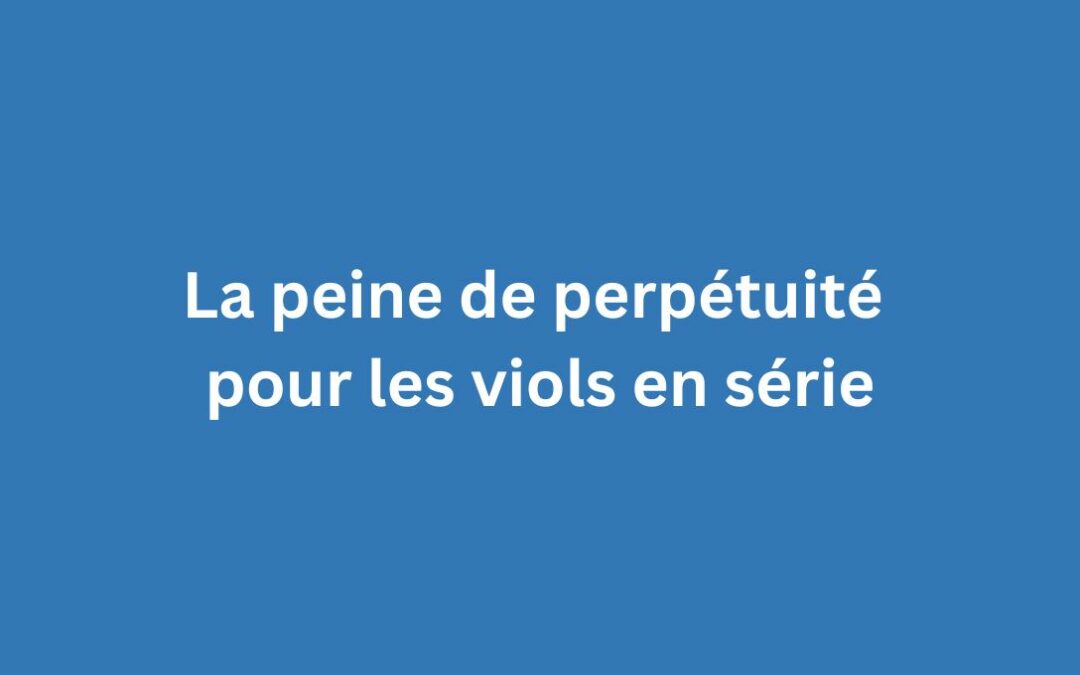 La peine de perpétuité pour les viols en série
