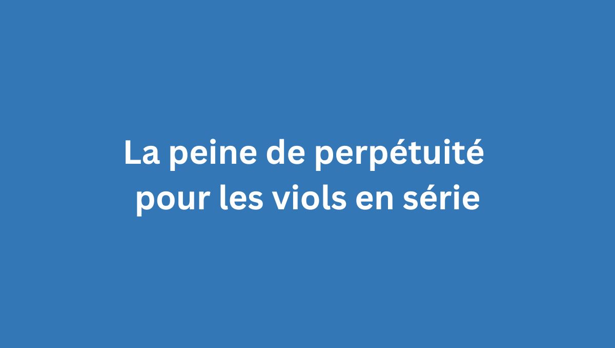 La peine de perpétuité pour les viols en série